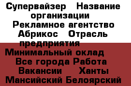 Супервайзер › Название организации ­ Рекламное агентство Абрикос › Отрасль предприятия ­ BTL › Минимальный оклад ­ 1 - Все города Работа » Вакансии   . Ханты-Мансийский,Белоярский г.